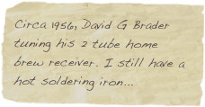 Circa 1956, David G Brader tuning his 2 tube home brew receiver. I still have a hot soldering iron...